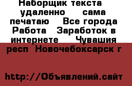 Наборщик текста  (удаленно ) - сама печатаю  - Все города Работа » Заработок в интернете   . Чувашия респ.,Новочебоксарск г.